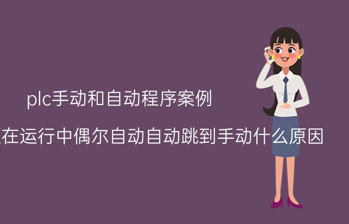 plc手动和自动程序案例 PLC控制柜在运行中偶尔自动自动跳到手动什么原因？